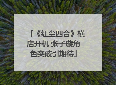 《红尘四合》横店开机 张子璇角色突破引期待