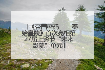 《帝国密码——秦始皇陵》首次亮相第27届上影节“未来影院”单元
