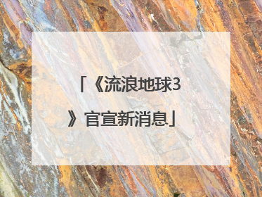 《流浪地球3》官宣新消息