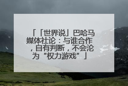 「世界说」巴哈马媒体社论：与谁合作，自有判断，不会沦为“权力游戏”