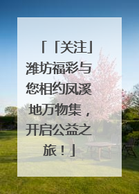 「关注」潍坊福彩与您相约凤溪地万物集，开启公益之旅！
