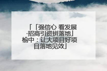 「强信心 看发展·招商引资拼落地」榆中：让大项目好项目落地见效