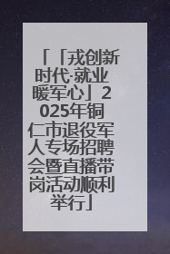 「戎创新时代·就业暖军心」2025年铜仁市退役军人专场招聘会暨直播带岗活动顺利举行