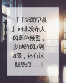 「新闻早茶」河北发布大风蓝色预警，多地阵风7到8级，还有这些热点……
