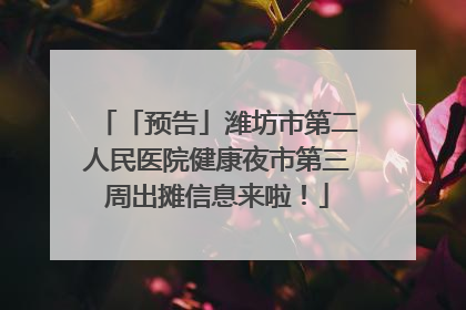 「预告」潍坊市第二人民医院健康夜市第三周出摊信息来啦！