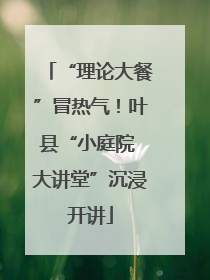“理论大餐”冒热气！叶县“小庭院 大讲堂”沉浸开讲