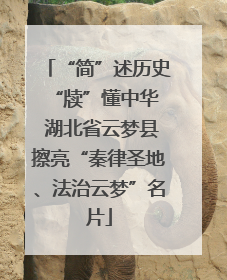 “简”述历史 “牍”懂中华 湖北省云梦县擦亮“秦律圣地、法治云梦”名片