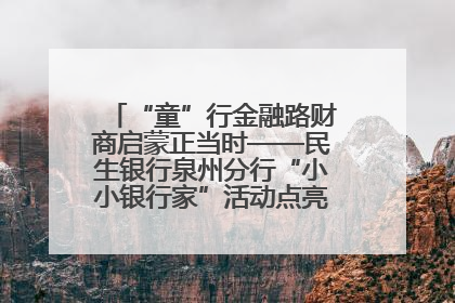 “童”行金融路财商启蒙正当时——民生银行泉州分行“小小银行家”活动点亮少年金融第一课