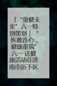 “童健未来”六一特别策划｜“医教连心，健康童筑”六·一送健康活动在济南市历下区俊德实验学校举行