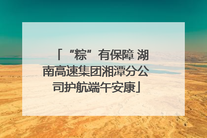 “粽”有保障 湖南高速集团湘潭分公司护航端午安康