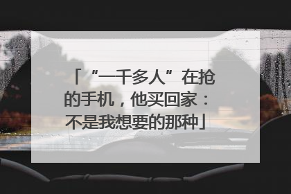 “一千多人”在抢的手机，他买回家：不是我想要的那种