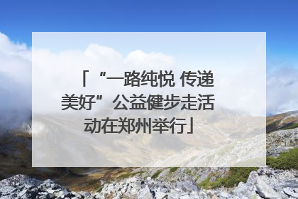 “一路纯悦 传递美好”公益健步走活动在郑州举行