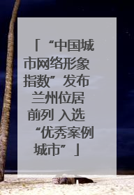 “中国城市网络形象指数”发布 兰州位居前列 入选“优秀案例城市”