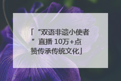 “双语非遗小使者”直播 10万+点赞传承传统文化