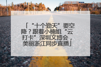 “十个勤天”要空降？跟着小楠姐“云打卡”深圳文博会，美丽浙江同步直播
