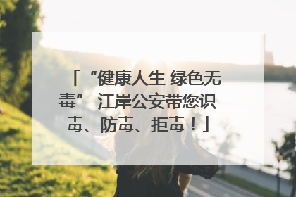 “健康人生 绿色无毒” 江岸公安带您识毒、防毒、拒毒！