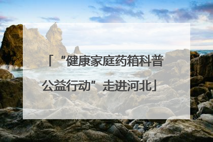 “健康家庭药箱科普公益行动”走进河北