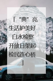 “典”亮生活护美好 白水检察开放日架起检民连心桥