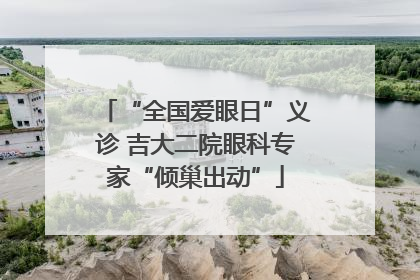 “全国爱眼日”义诊 吉大二院眼科专家“倾巢出动”