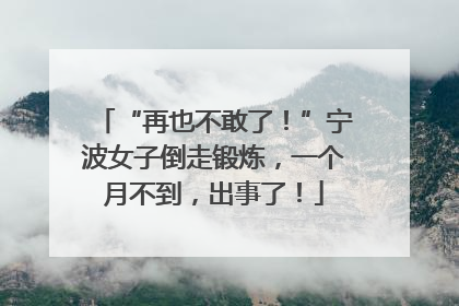 “再也不敢了！”宁波女子倒走锻炼，一个月不到，出事了！