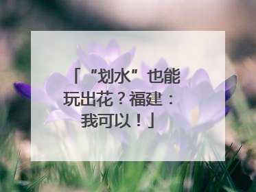 “划水”也能玩出花？福建：我可以！