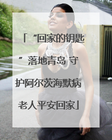 “回家的钥匙”落地青岛 守护阿尔茨海默病老人平安回家