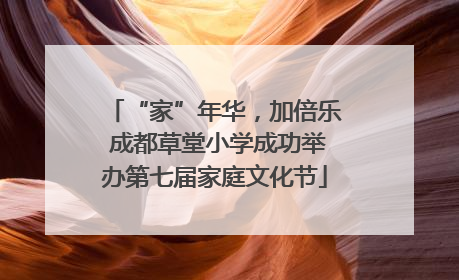 “家”年华，加倍乐 成都草堂小学成功举办第七届家庭文化节