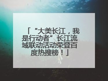 “大美长江，我是行动者”长江流域联动活动荣登百度热搜榜！