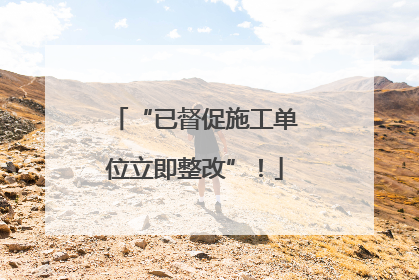 “已督促施工单位立即整改”！