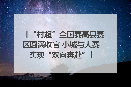 “村超”全国赛高县赛区圆满收官 小城与大赛实现“双向奔赴”