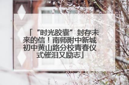 “时光胶囊”封存未来的信！南师附中新城初中黄山路分校青春仪式催泪又励志
