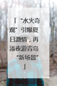 “水火奇观”引爆夏日激情，再添夜游青岛“新场景”