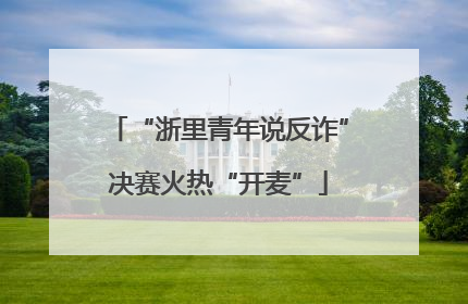 “浙里青年说反诈”决赛火热“开麦”