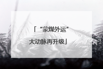 “蒙煤外运”大动脉再升级