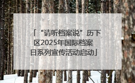 “请听档案说”历下区2025年国际档案日系列宣传活动启动