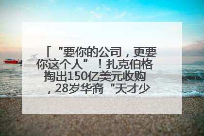 “要你的公司，更要你这个人”！扎克伯格掏出150亿美元收购，28岁华裔“天才少年”刷屏，他19岁就从MIT辍学创业