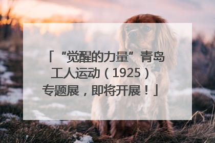 “觉醒的力量”青岛工人运动（1925）专题展，即将开展！