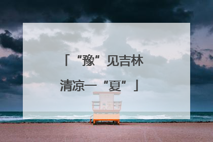 “豫”见吉林 清凉一“夏”