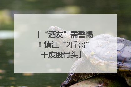 “酒友”需警惕！镇江“2斤哥”干废股骨头