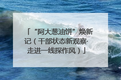 “阿大葱油饼”焕新记（干部状态新观察·走进一线探作风）