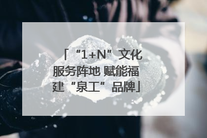 “1+N”文化服务阵地 赋能福建“泉工”品牌