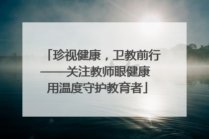 珍视健康，卫教前行——关注教师眼健康 用温度守护教育者