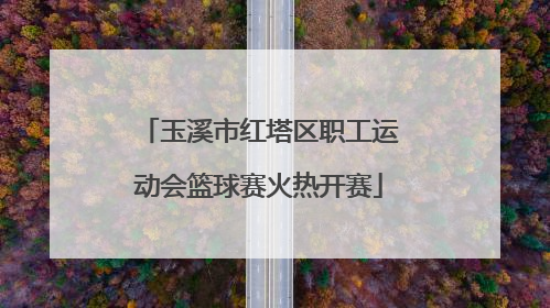 玉溪市红塔区职工运动会篮球赛火热开赛
