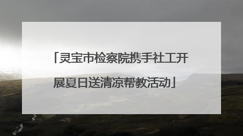灵宝市检察院携手社工开展夏日送清凉帮教活动