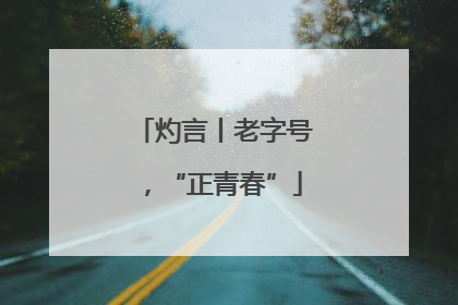灼言丨老字号，“正青春”