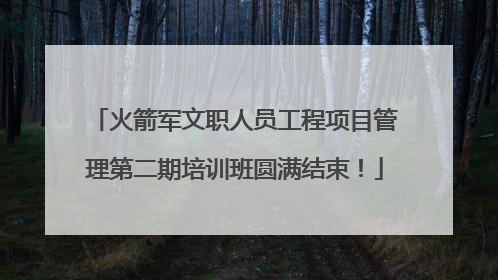 火箭军文职人员工程项目管理第二期培训班圆满结束！
