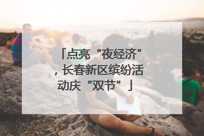 点亮“夜经济”，长春新区缤纷活动庆“双节”
