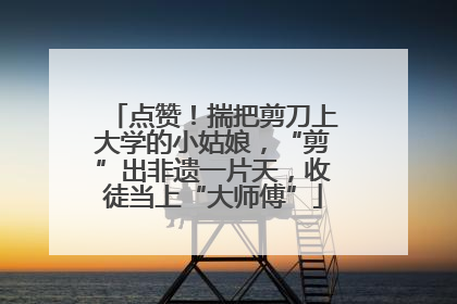 点赞！揣把剪刀上大学的小姑娘，“剪”出非遗一片天，收徒当上“大师傅”