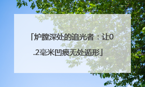 炉膛深处的追光者：让0.2毫米凹痕无处遁形