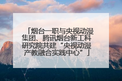 烟台一职与央视动漫集团、腾讯烟台新工科研究院共建“央视动漫产教融合实践中心”